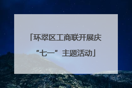 环翠区工商联开展庆“七一”主题活动