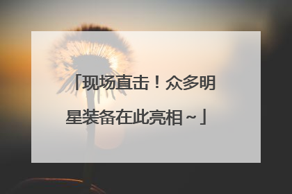 现场直击！众多明星装备在此亮相～
