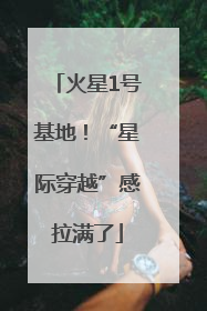 火星1号基地！“星际穿越”感拉满了
