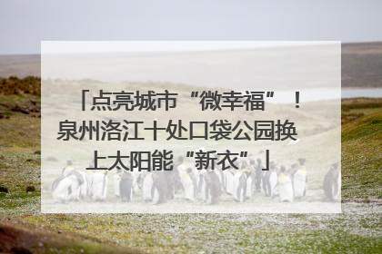 点亮城市“微幸福”！泉州洛江十处口袋公园换上太阳能“新衣”