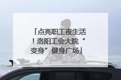 点亮职工夜生活！洛阳工会大院“变身”健身广场