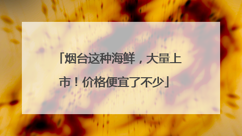 烟台这种海鲜，大量上市！价格便宜了不少