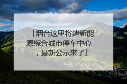 烟台这里将建新能源综合城市停车中心，最新公示来了
