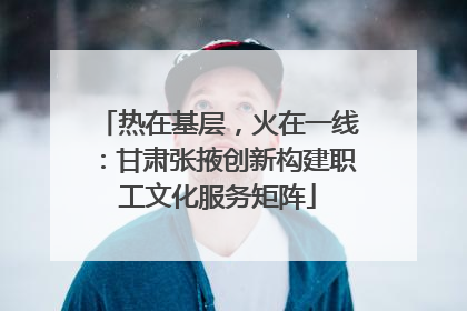 热在基层，火在一线：甘肃张掖创新构建职工文化服务矩阵