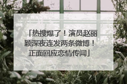 热搜爆了！演员赵丽颖深夜连发两条微博！正面回应恋情传闻