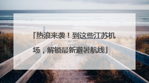 热浪来袭！到这些江苏机场，解锁最新避暑航线