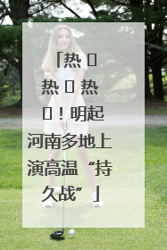 热 ҈ 热 ҈ 热 ҈！明起河南多地上演高温“持久战”