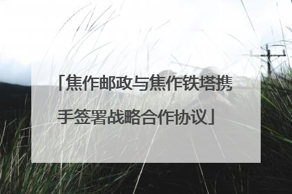 焦作邮政与焦作铁塔携手签署战略合作协议