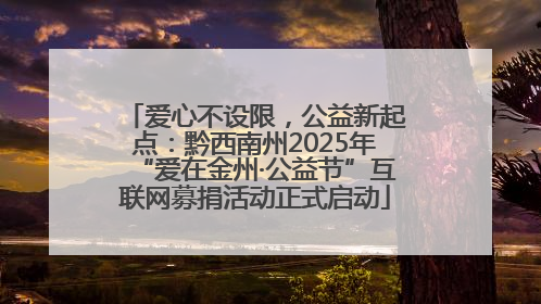 爱心不设限，公益新起点：黔西南州2025年“爱在金州·公益节”互联网募捐活动正式启动