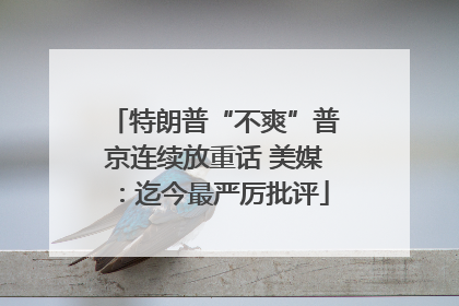 特朗普“不爽”普京连续放重话 美媒：迄今最严厉批评