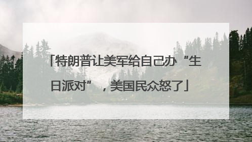 特朗普让美军给自己办“生日派对”，美国民众怒了