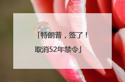 特朗普，签了！取消52年禁令