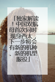 独家解读！中国双航母首次同时现身西太，下一步将会有新的机种、新的机型服役