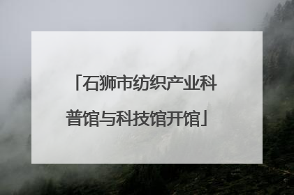 石狮市纺织产业科普馆与科技馆开馆