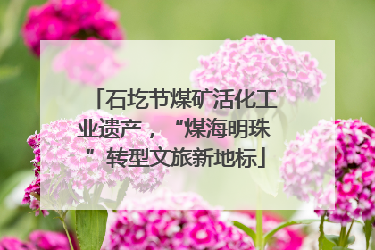 石圪节煤矿活化工业遗产，“煤海明珠”转型文旅新地标