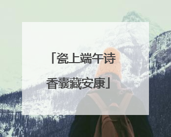 瓷上端午诗 香囊藏安康