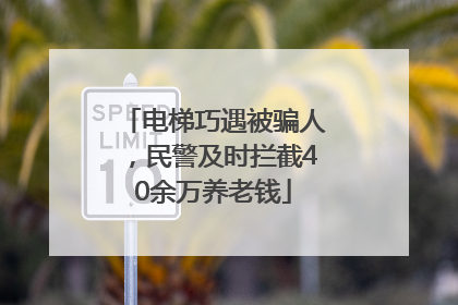 电梯巧遇被骗人，民警及时拦截40余万养老钱