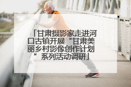 甘肃摄影家走进河口古镇开展“甘肃美丽乡村影像创作计划”系列活动调研