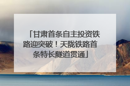 甘肃首条自主投资铁路迎突破！天陇铁路首条特长隧道贯通