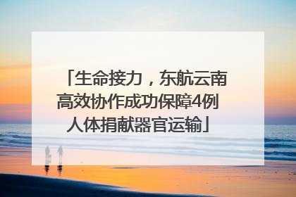 生命接力，东航云南高效协作成功保障4例人体捐献器官运输