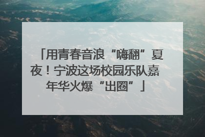 用青春音浪“嗨翻”夏夜！宁波这场校园乐队嘉年华火爆“出圈”