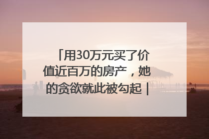 用30万元买了价值近百万的房产，她的贪欲就此被勾起｜今晚九点半