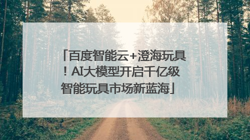 百度智能云+澄海玩具！AI大模型开启千亿级智能玩具市场新蓝海