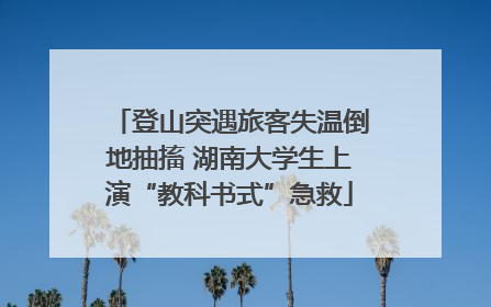 登山突遇旅客失温倒地抽搐 湖南大学生上演“教科书式”急救