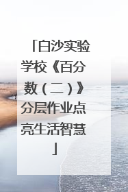 白沙实验学校《百分数（二）》分层作业点亮生活智慧