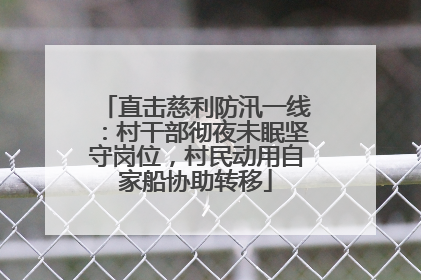 直击慈利防汛一线：村干部彻夜未眠坚守岗位，村民动用自家船协助转移