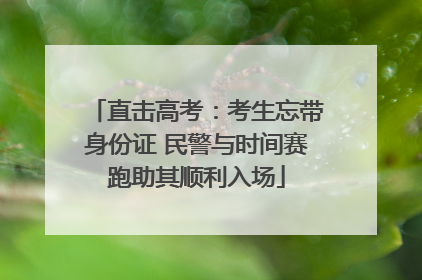 直击高考：考生忘带身份证 民警与时间赛跑助其顺利入场