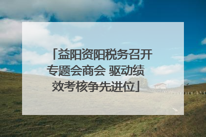 益阳资阳税务召开专题会商会 驱动绩效考核争先进位