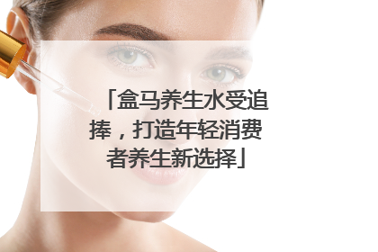 盒马养生水受追捧，打造年轻消费者养生新选择