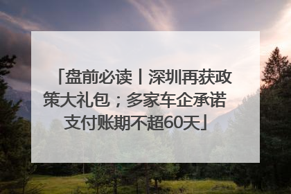 盘前必读丨深圳再获政策大礼包；多家车企承诺支付账期不超60天