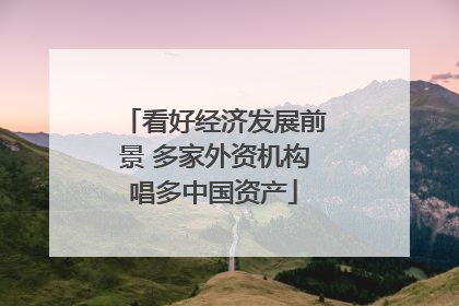 看好经济发展前景 多家外资机构唱多中国资产