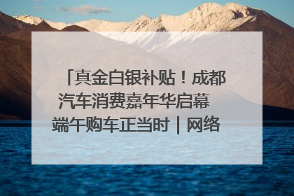 真金白银补贴！成都汽车消费嘉年华启幕 端午购车正当时｜网络中国节·端午