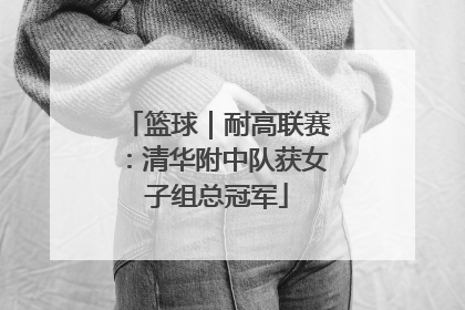 篮球｜耐高联赛：清华附中队获女子组总冠军