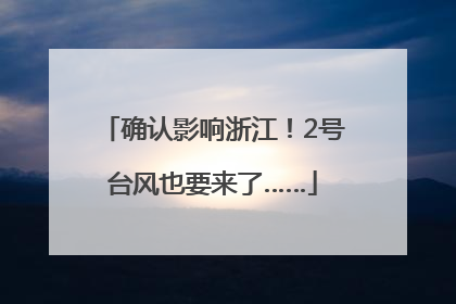 确认影响浙江！2号台风也要来了……