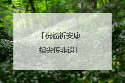 祝福祈安康 指尖传非遗