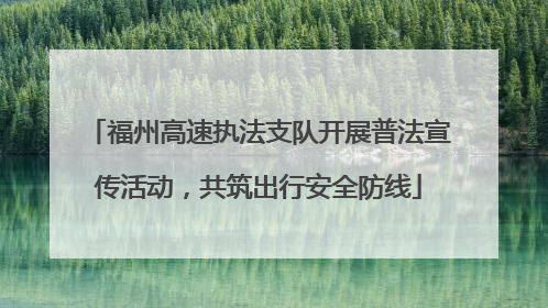 福州高速执法支队开展普法宣传活动，共筑出行安全防线