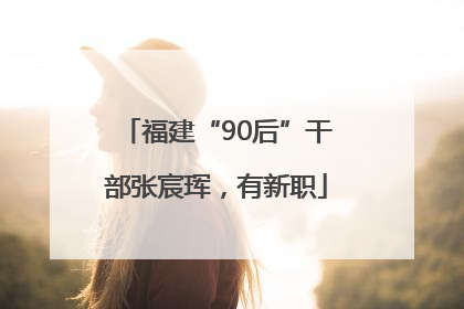 福建“90后”干部张宸珲，有新职