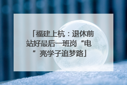 福建上杭：退休前站好最后一班岗“电”亮学子追梦路