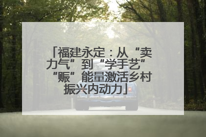 福建永定：从“卖力气”到“学手艺”“赈”能量激活乡村振兴内动力