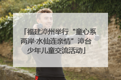 福建漳州举行“童心系两岸·水仙连亲情”漳台少年儿童交流活动