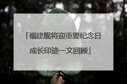 福建舰将迎重要纪念日 成长印迹一文回顾