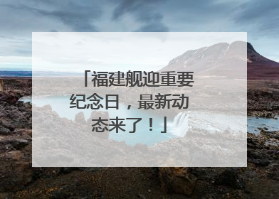 福建舰迎重要纪念日，最新动态来了！