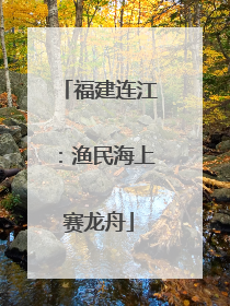 福建连江：渔民海上赛龙舟