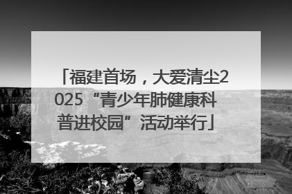 福建首场，大爱清尘2025“青少年肺健康科普进校园”活动举行