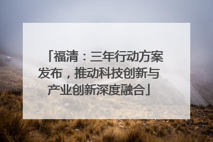 福清：三年行动方案发布，推动科技创新与产业创新深度融合