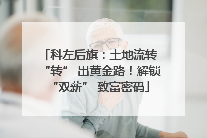 科左后旗：土地流转 “转” 出黄金路！解锁 “双薪” 致富密码